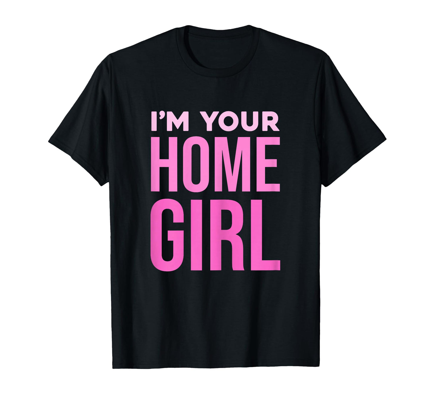 I'm Your Home Girl Fun Bold Statement T-Shirt