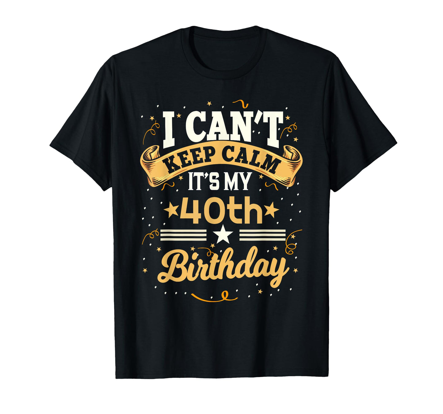 40 Year Old shirt I Can't Keep Calm It's My 40th Birthday T-Shirt