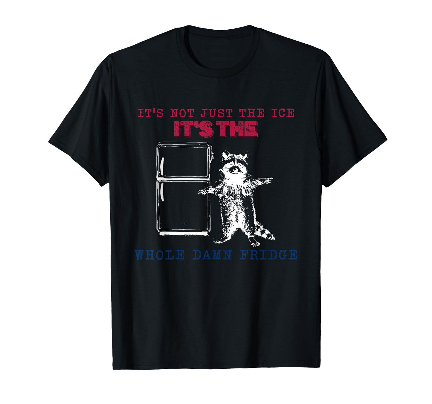 It’s Not Just The Ice It’s The Whole Damn Fridge Raccoon T-Shirt