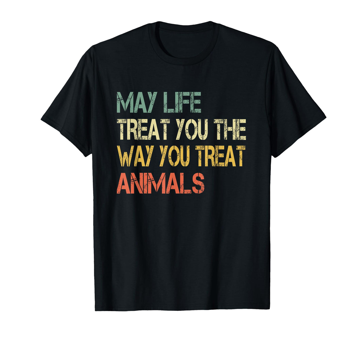 Anti Cruelty May Life Treat You The Way You Treat Animals T-Shirt