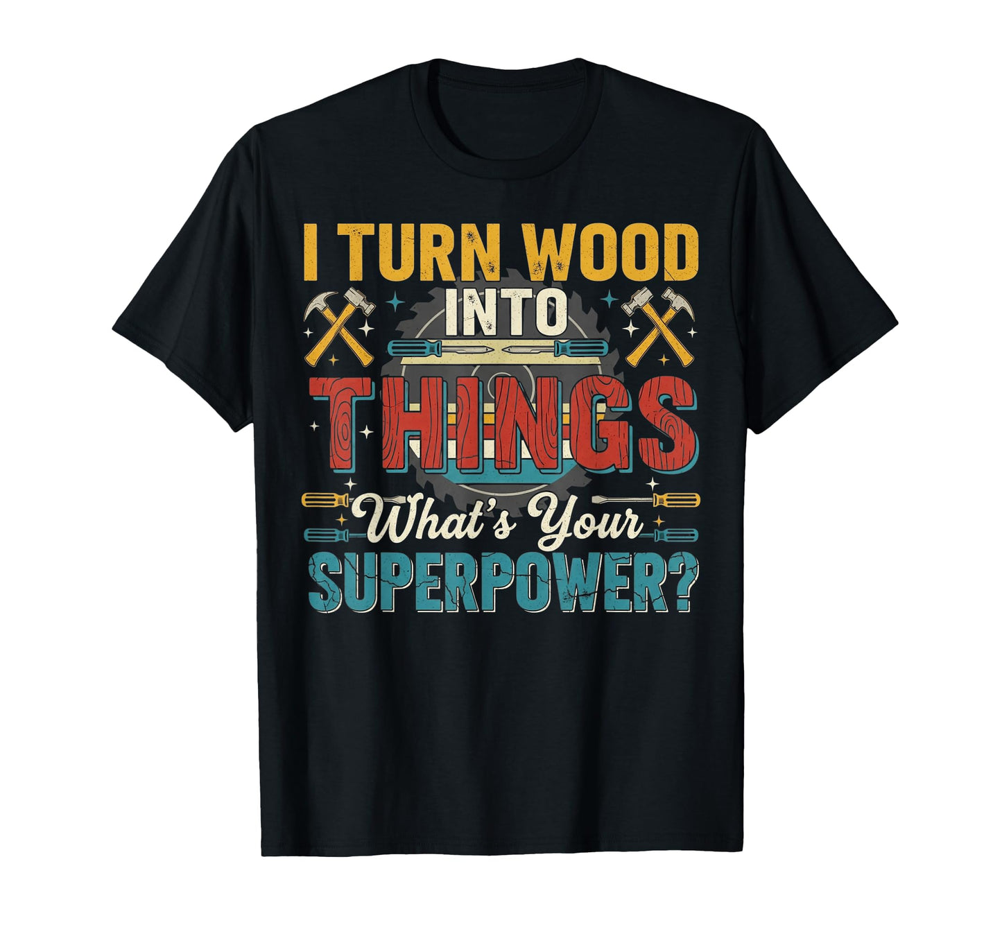 I Turn Wood Into Things Cool Woodwork Carpenter Carpentry T-Shirt
