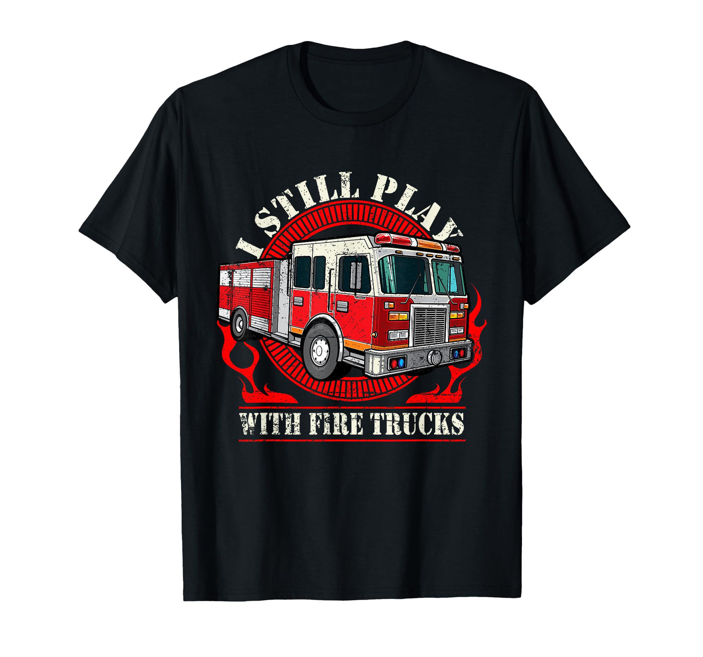 I Still Play With Fire Trucks T-Shirt