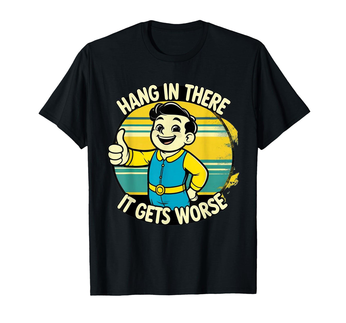 Hang in There It Gets Worse Dark Humor T-Shirt T-Shirt