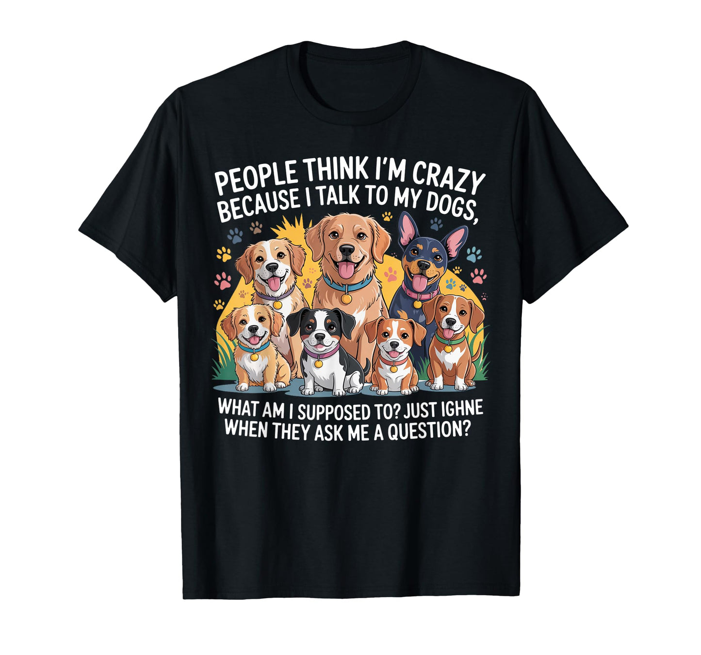 People Think I'm Crazy Because I Talk To My Dogs T-Shirt