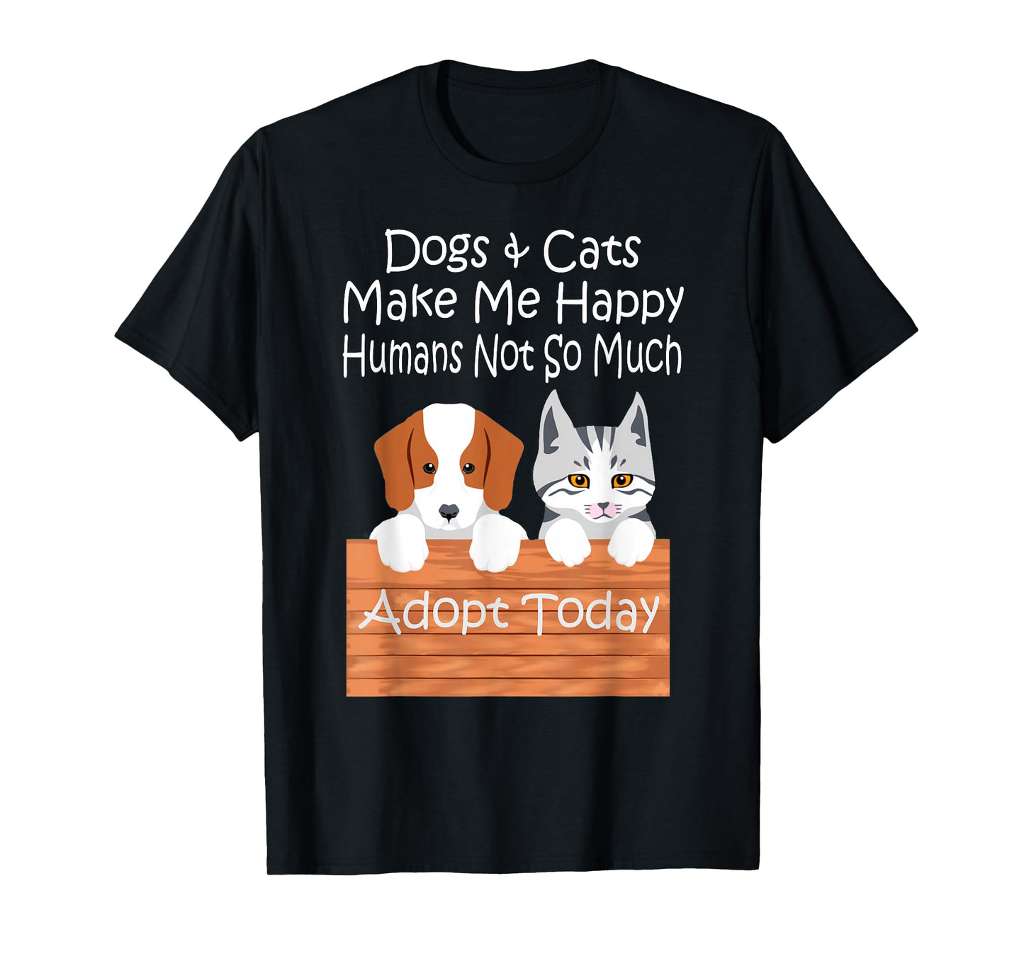 Dogs and Cats Make Me Happy Humans Not So Much Adopt Today T-Shirt