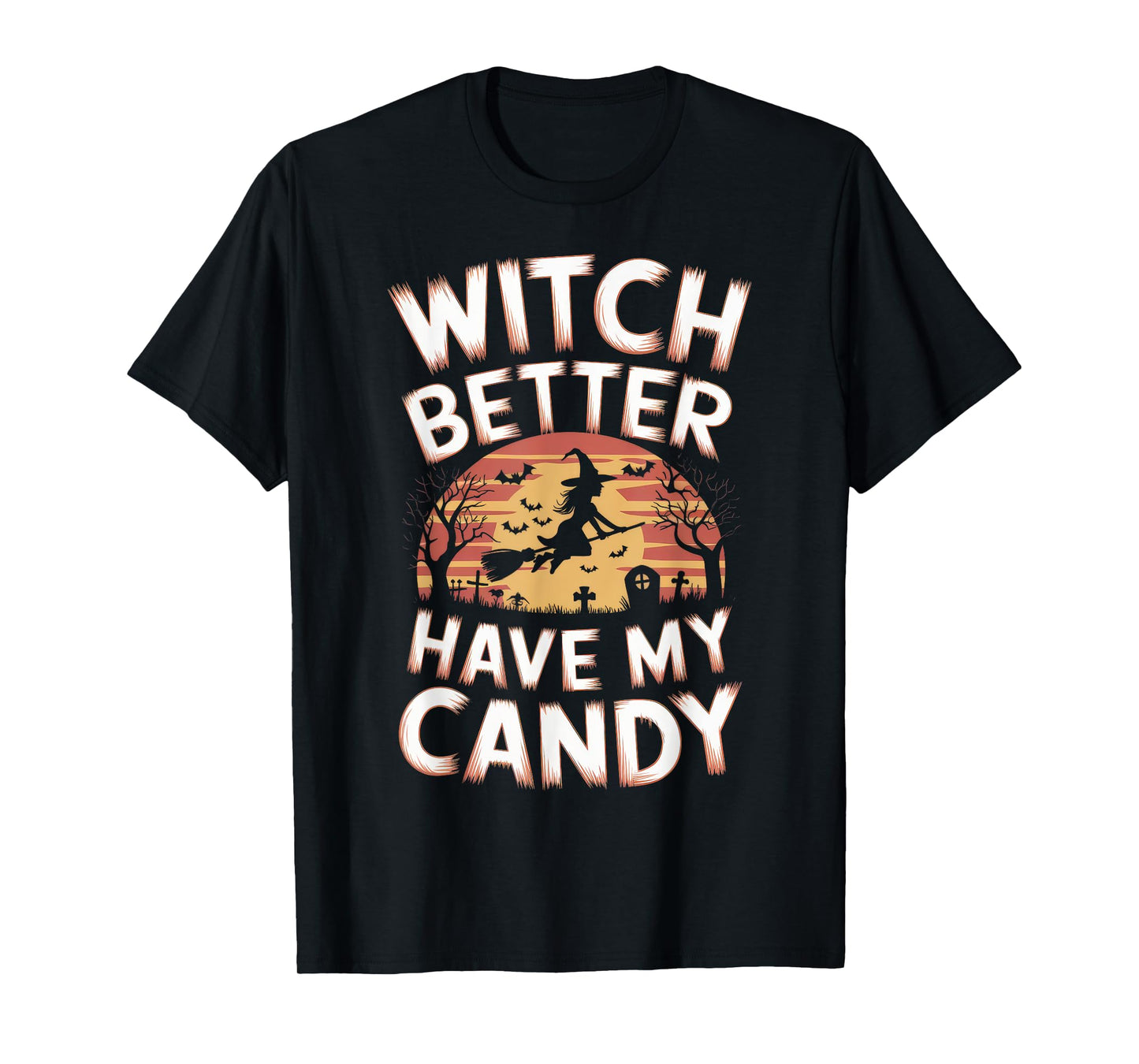Witch Better Have My Candy Witches Halloween Costume T-Shirt