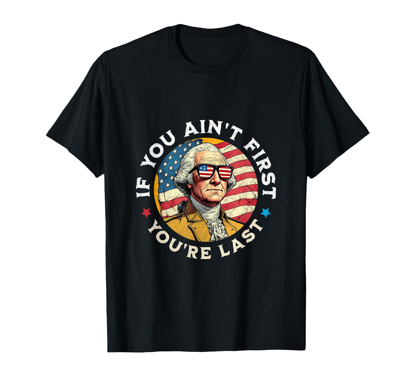 If You Ain't First You're Last George Washington 4th of July T-Shirt