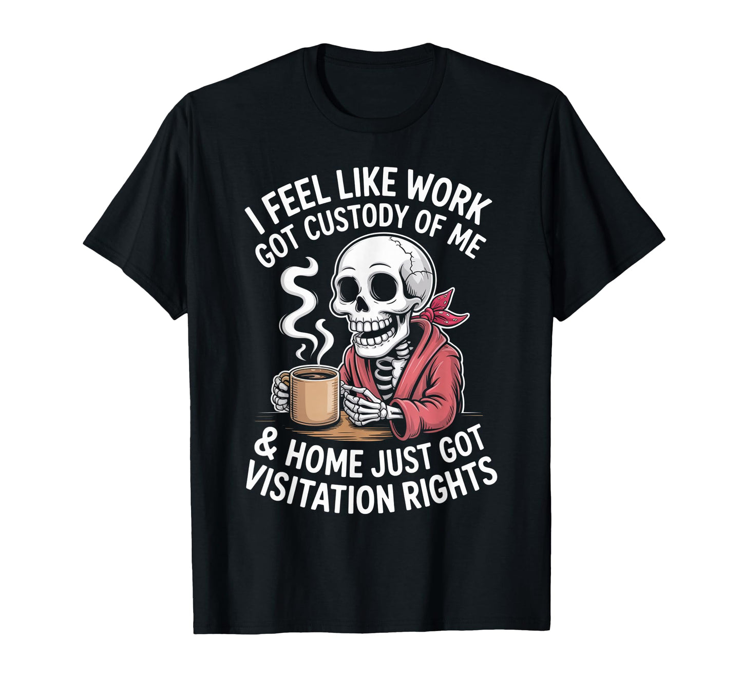 I Feel Like Work Got Custody Anel Custody of Me Funny Saying T-Shirt