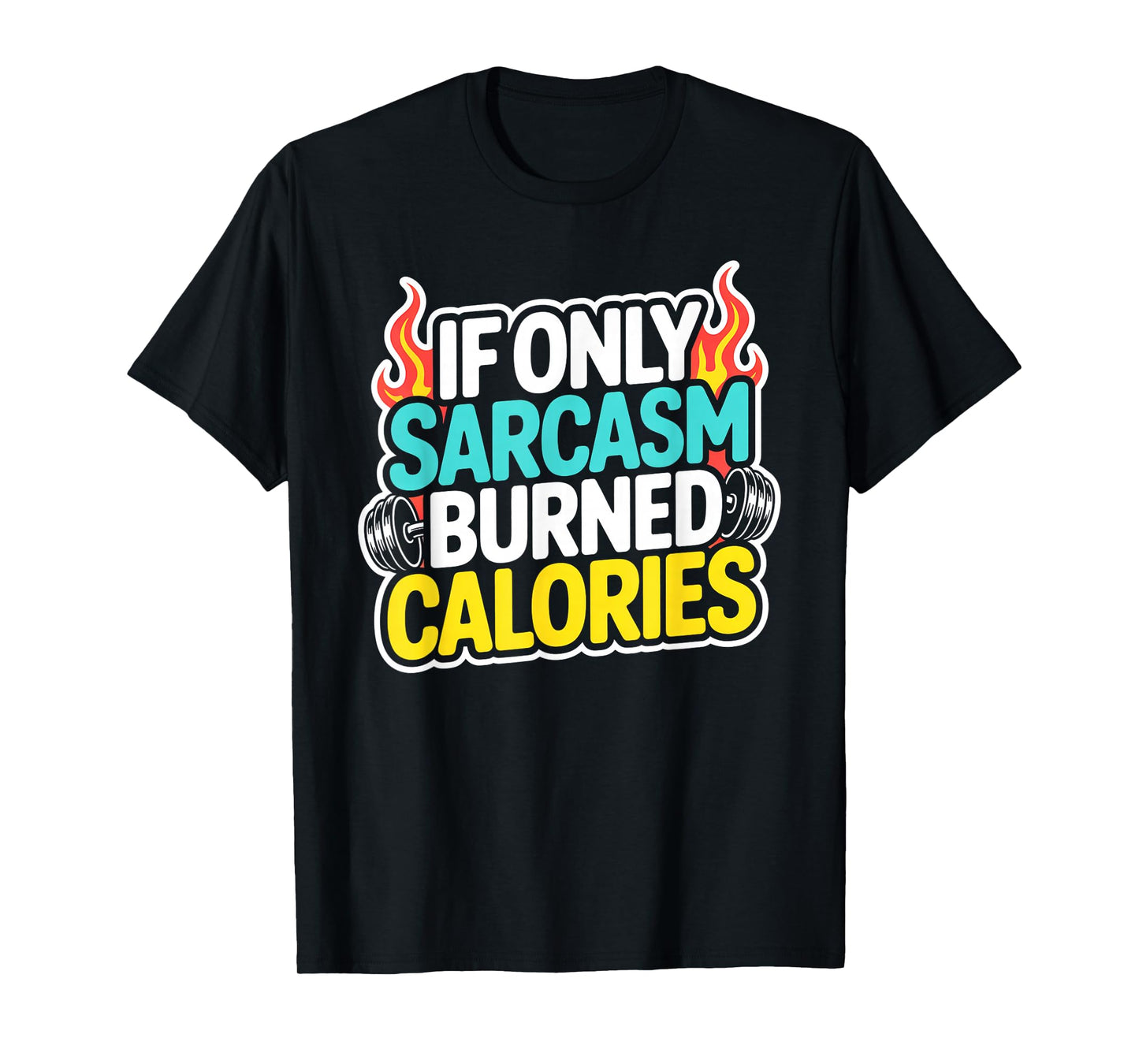 If Only Sarcasm Burned Calories Funny Gym Workout Men Women T-Shirt