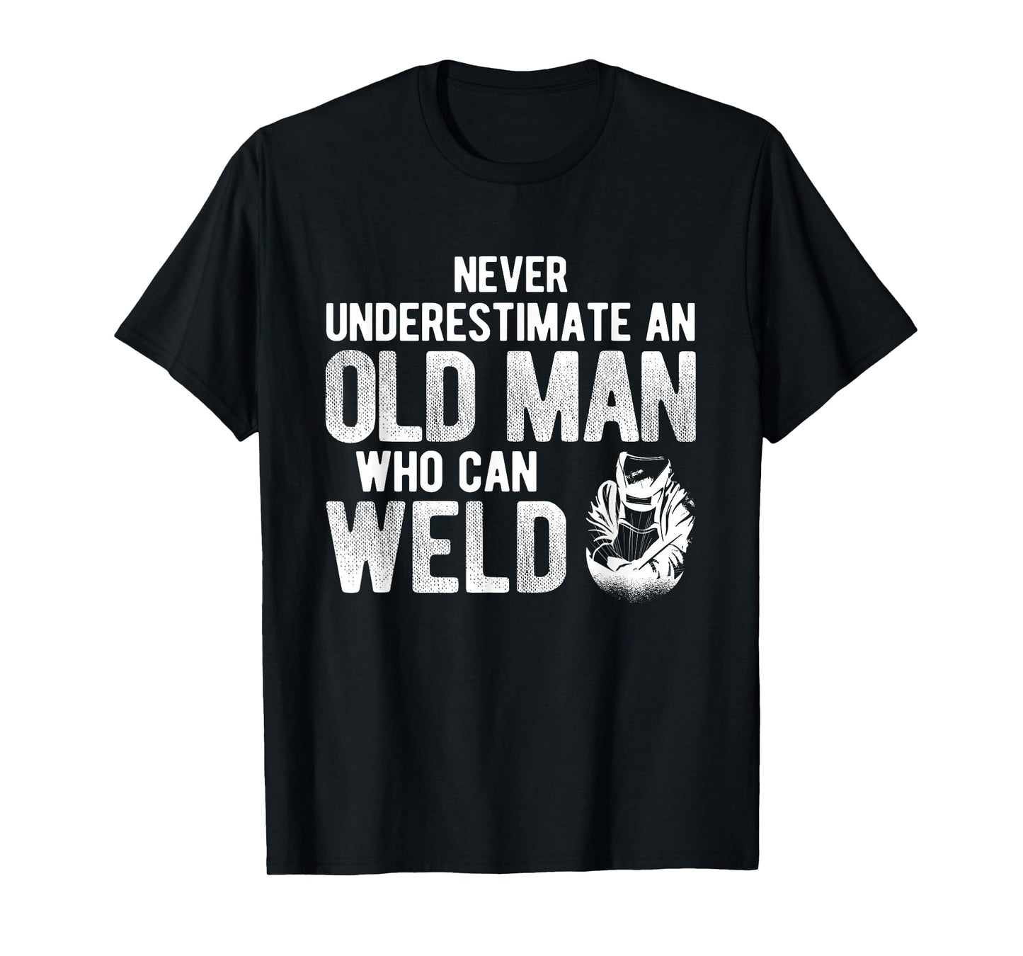 Never Underestimate An Old Man Who Can Weld Welding T-Shirt