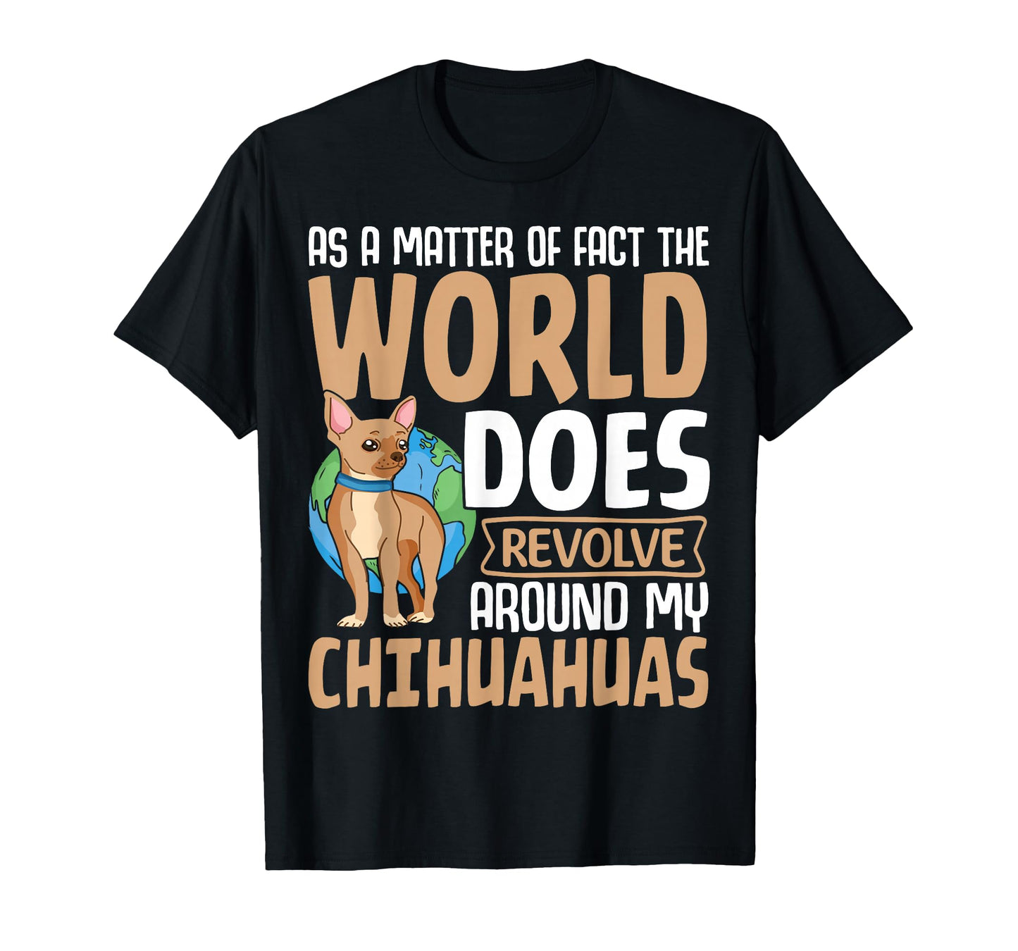 As A Matter Of Fact The World Does Revolve Around My Chihuah T-Shirt