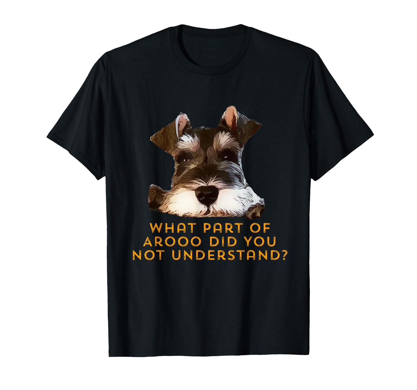 Schnauzer, what part of Arooo do you not understand. T-Shirt