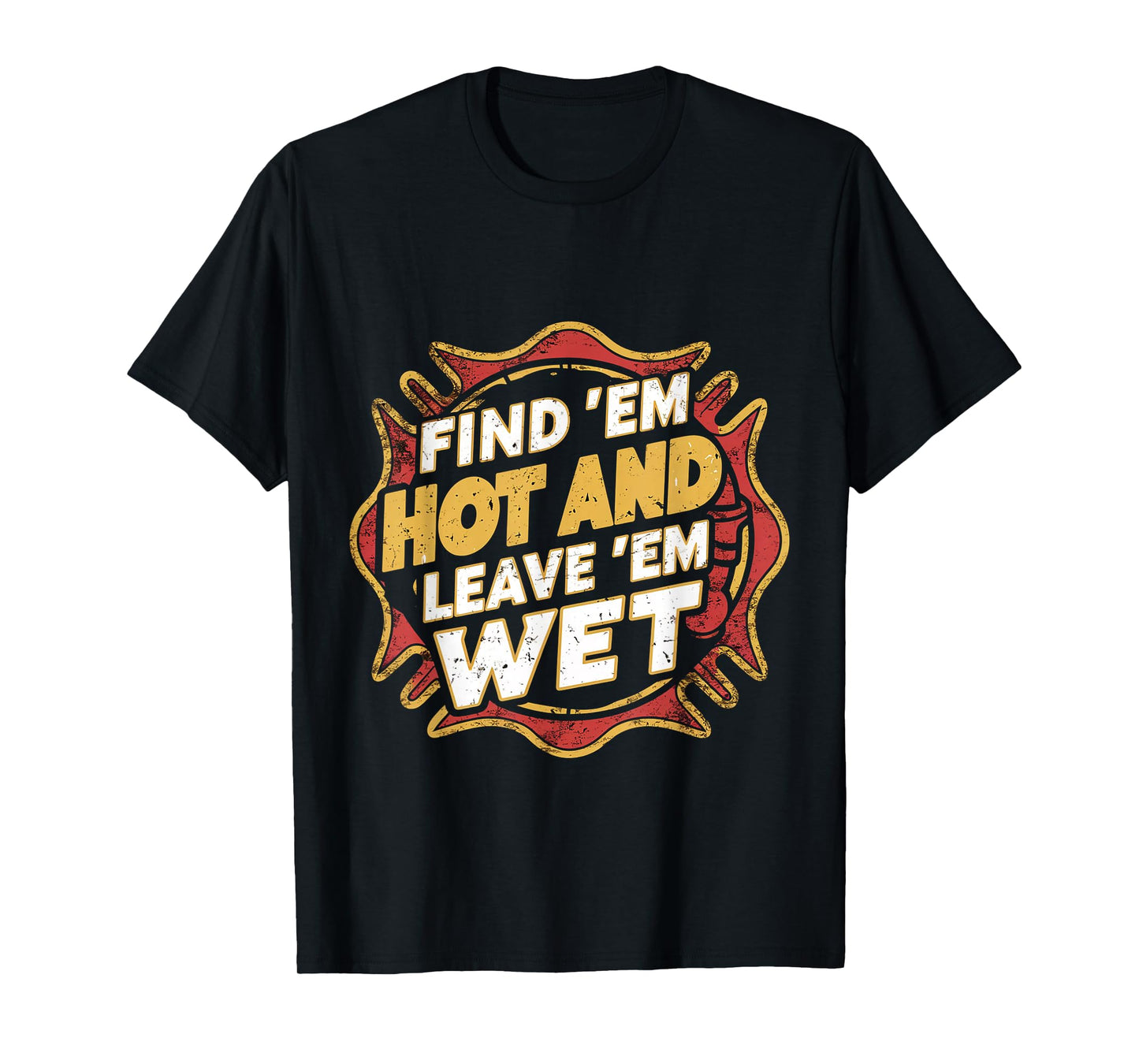 Find 'Em Hot And Leave 'Em Wet ------ T-Shirt