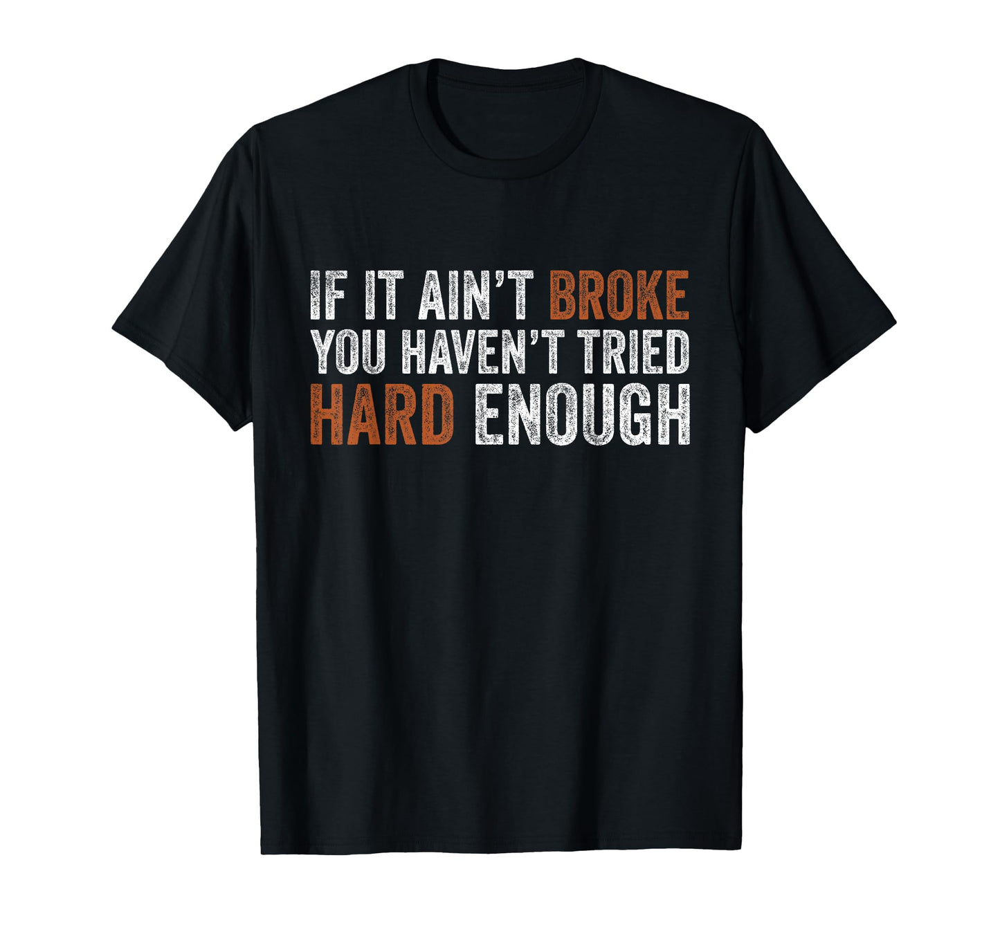 If It Ain’t Broke You Haven’t Tried Hard Enough Funny Humor T-Shirt