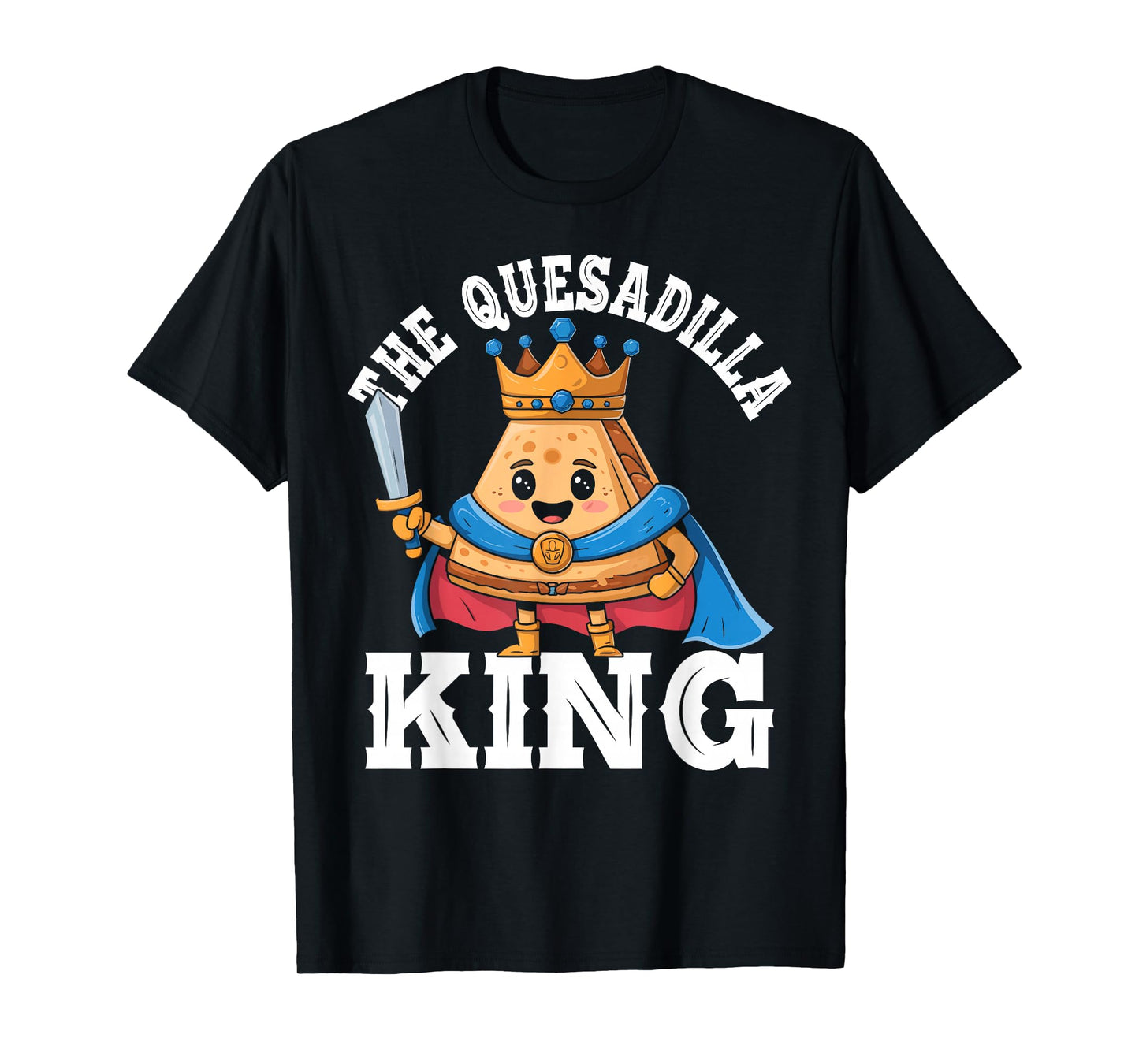 The Quesadilla King Funny Mexican Food Quesadilla Lover T-Shirt