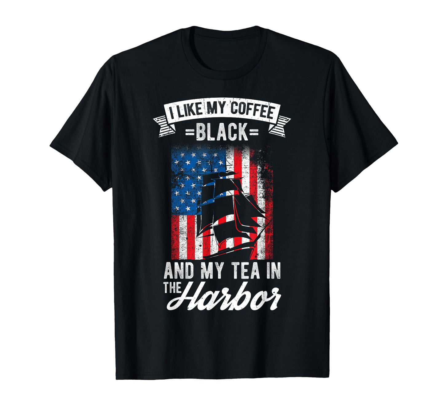 I LIKE MY COFFEE BLACK AND MY TEA IN THE HARBOR Patriotic T-Shirt