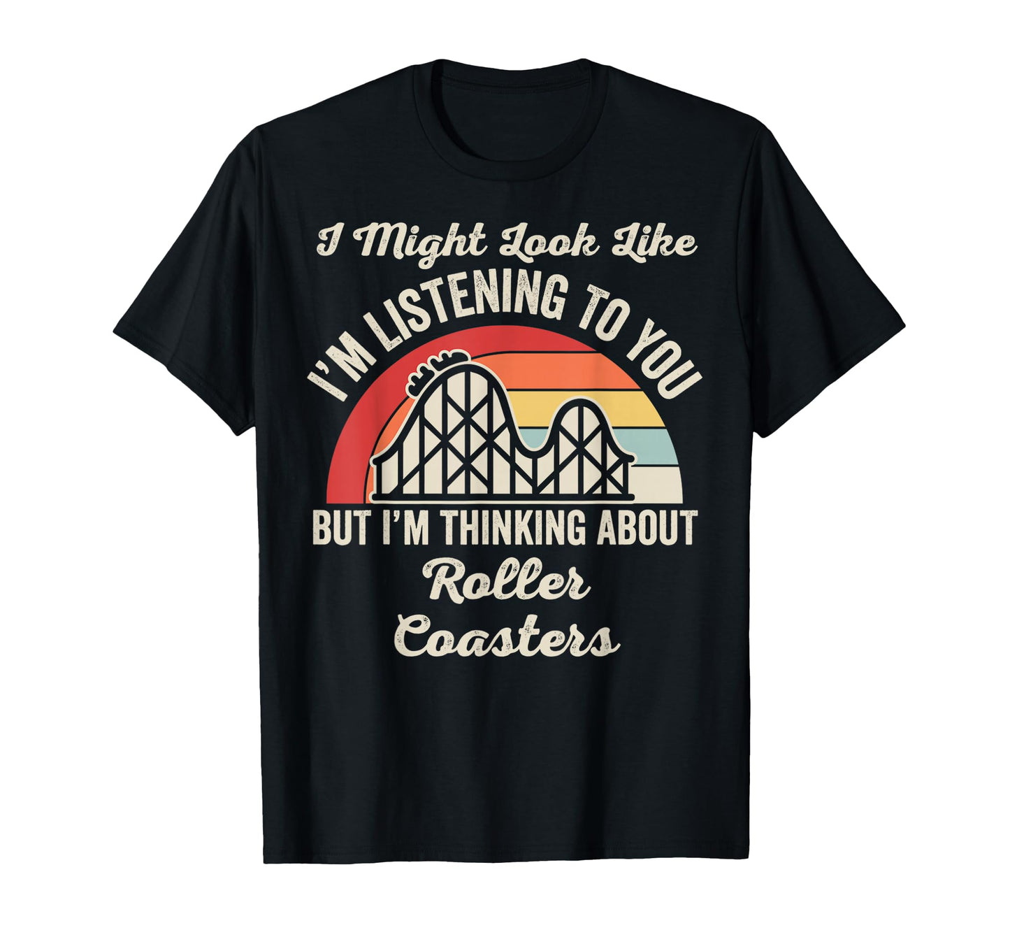 I Might Look Like I'm Listening Roller Coasters T-Shirt