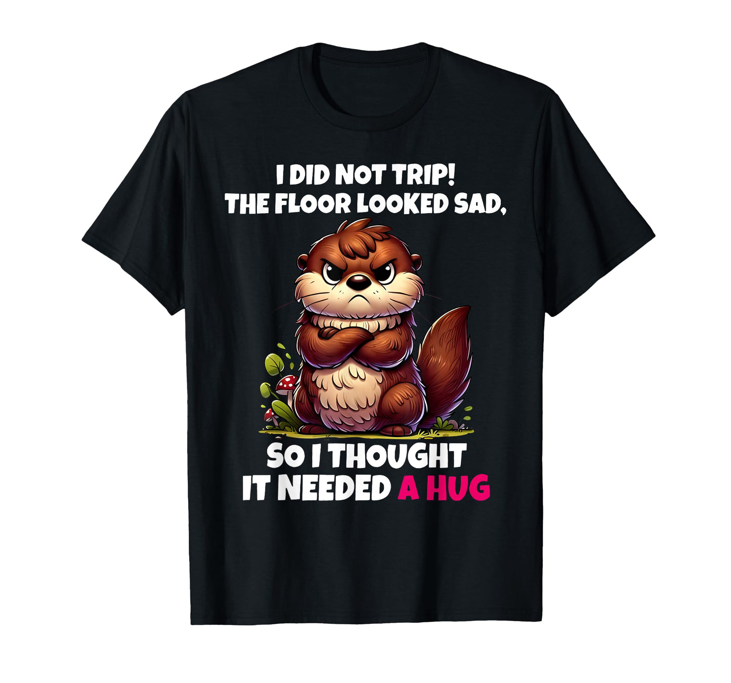 I Did Not Trip The Floor Looked Sad So It Needed A Hug T-Shirt