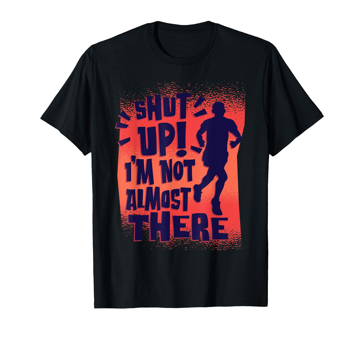 Shut Up! I'm Not Almost There! Funny Running & Training T-Shirt