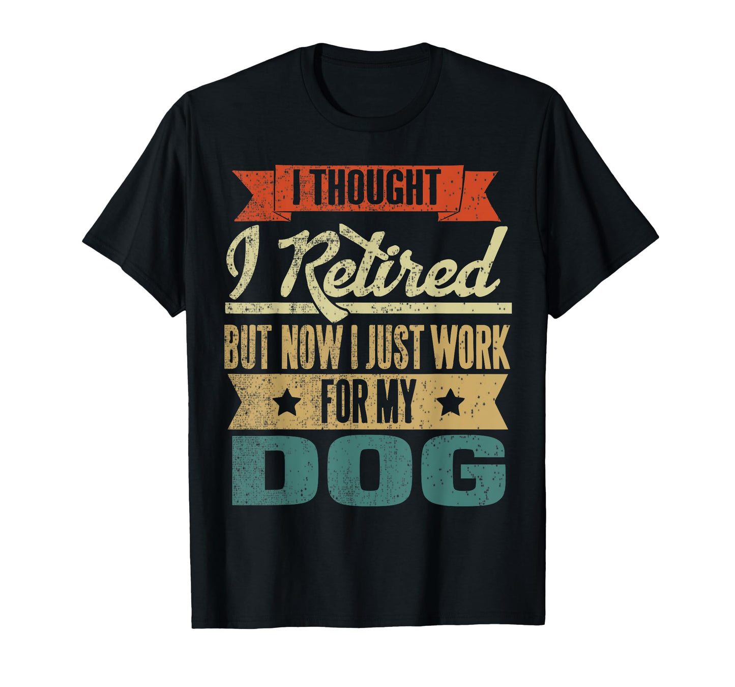 I Thought I Retired But Now I Just Work For My Dog Funny Men Women T-Shirt