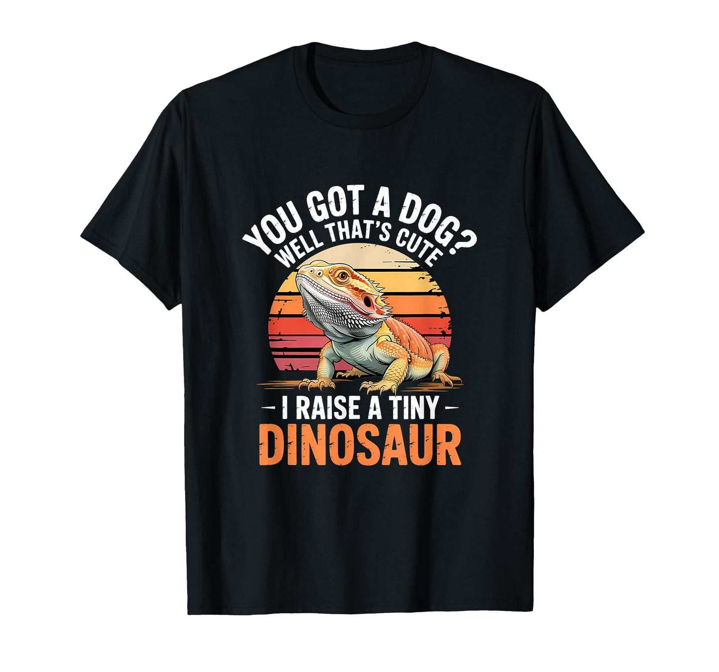 You Got A Dog? That's Cute I Raise A Tiny Dinosaur T-Shirt