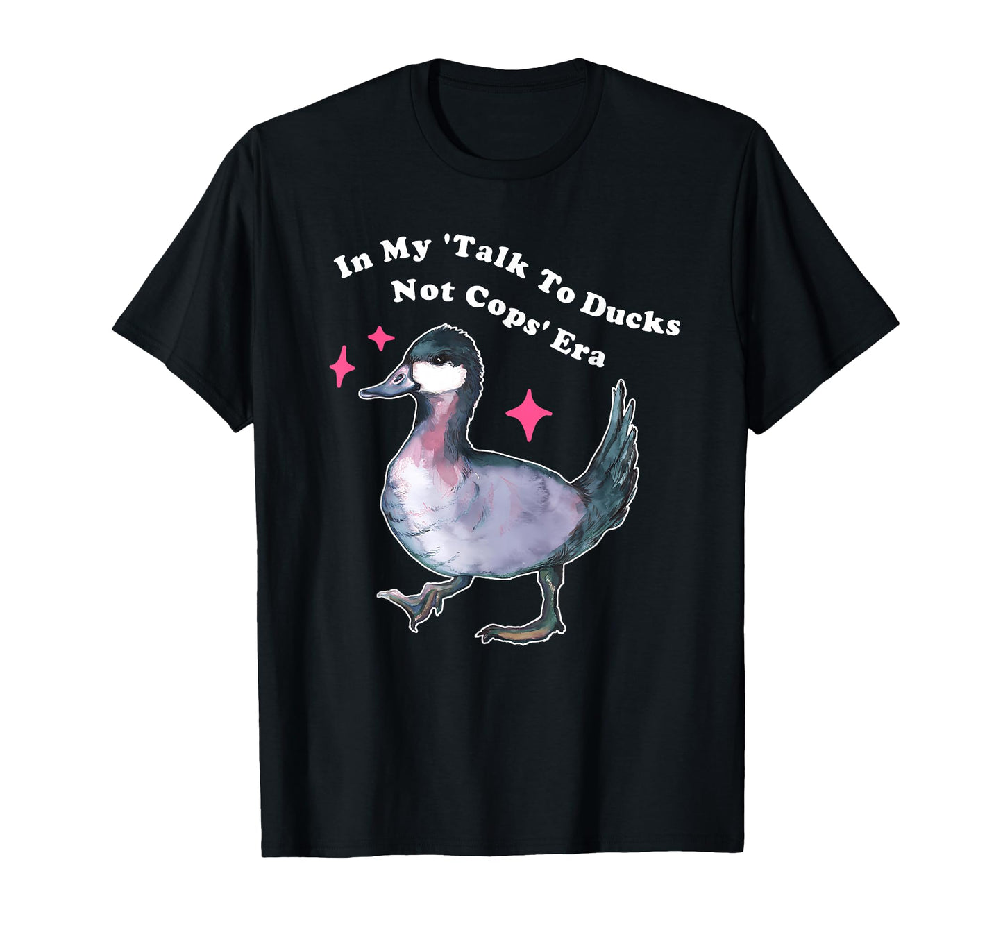 in My 'Talk to Ducks Not Cops' Era T-Shirt