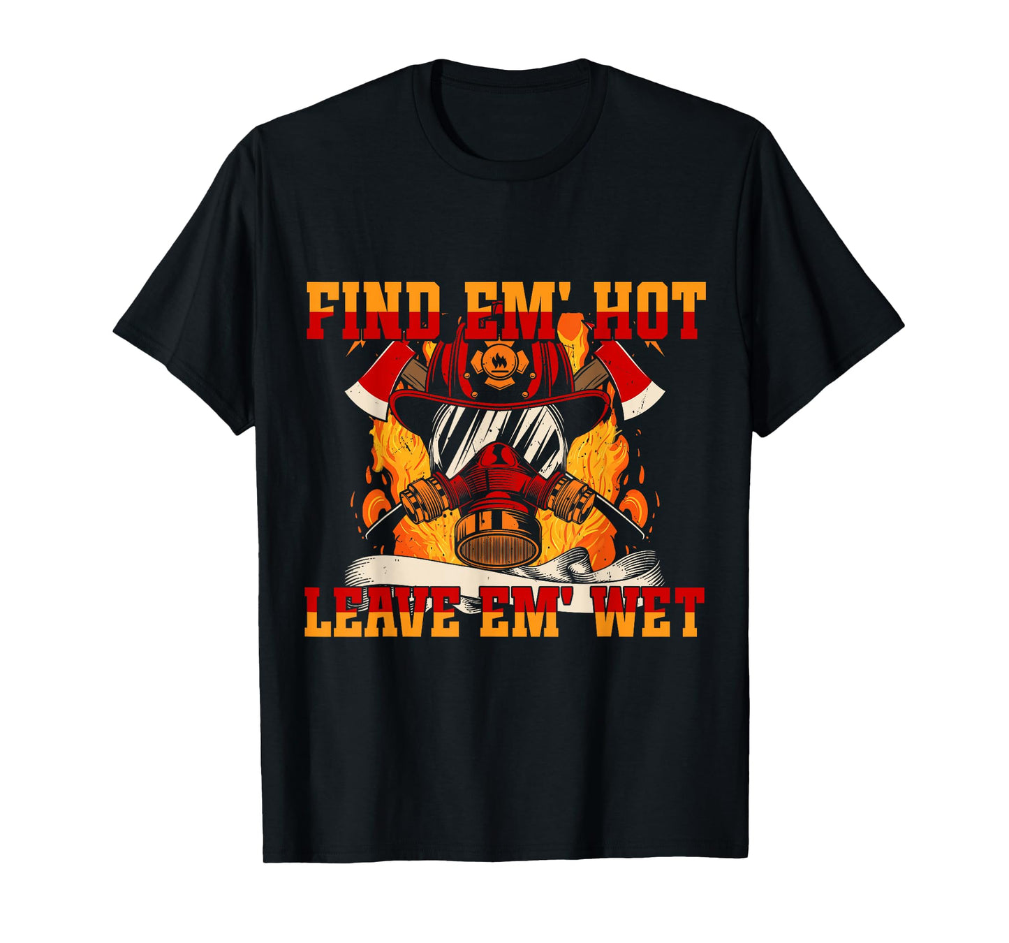 Pro Firefighter Find Em' Hot, Leave Em' Wet! Patriotic T-Shirt