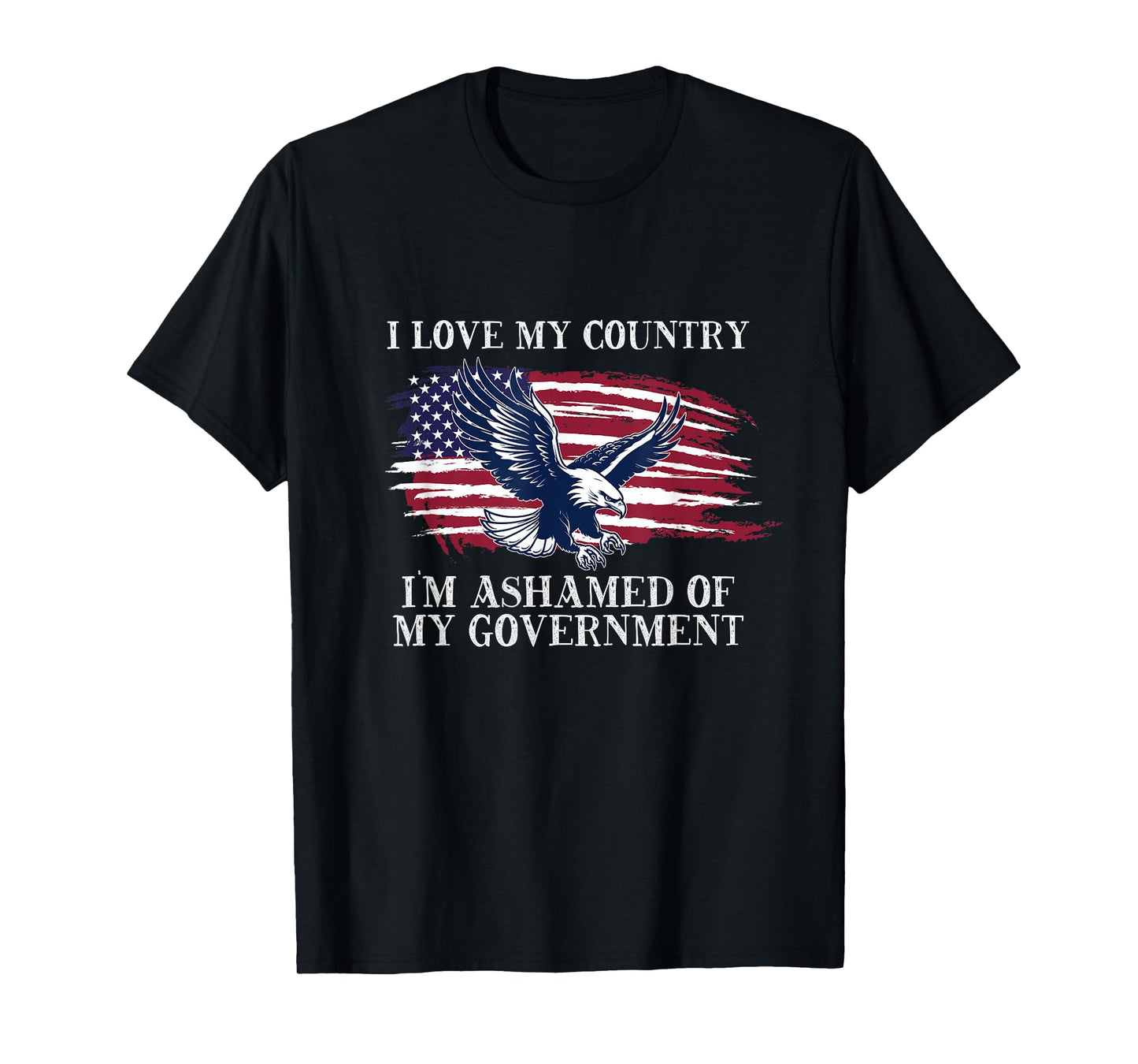 I LOVE MY COUNTRY, I'M ASHAMED OF MY GOVERNMENT T-Shirt