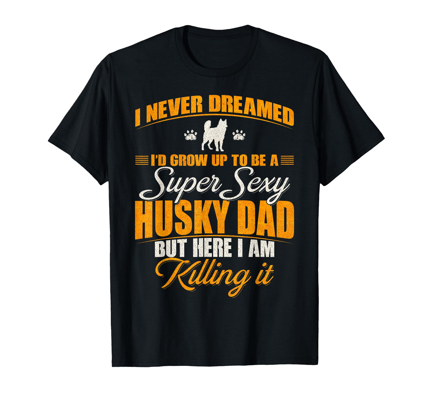 I Never Dreamed I'd Grow Up To Be A Super Sexy Husky Dog Dad T-Shirt for Men Women