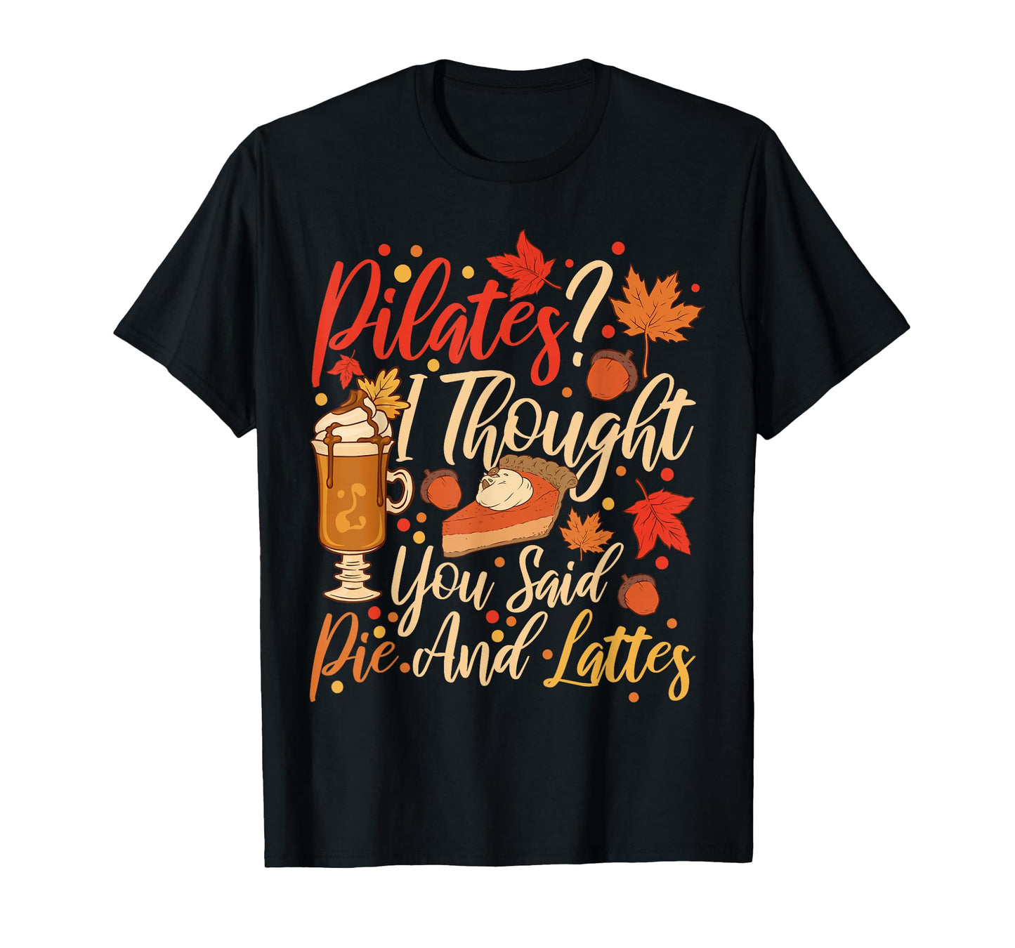 Funny Pilates I Thought You Said Pie And Lattes T-Shirt