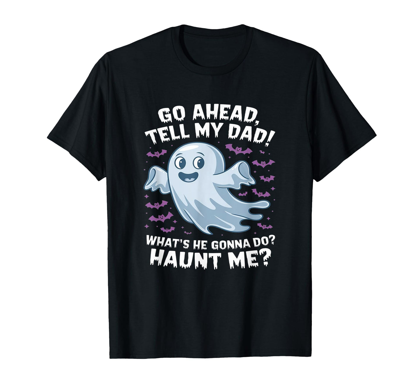 Go Ahead, Tell My Dad What's He Gonna Do? Haunt Me? T-Shirt