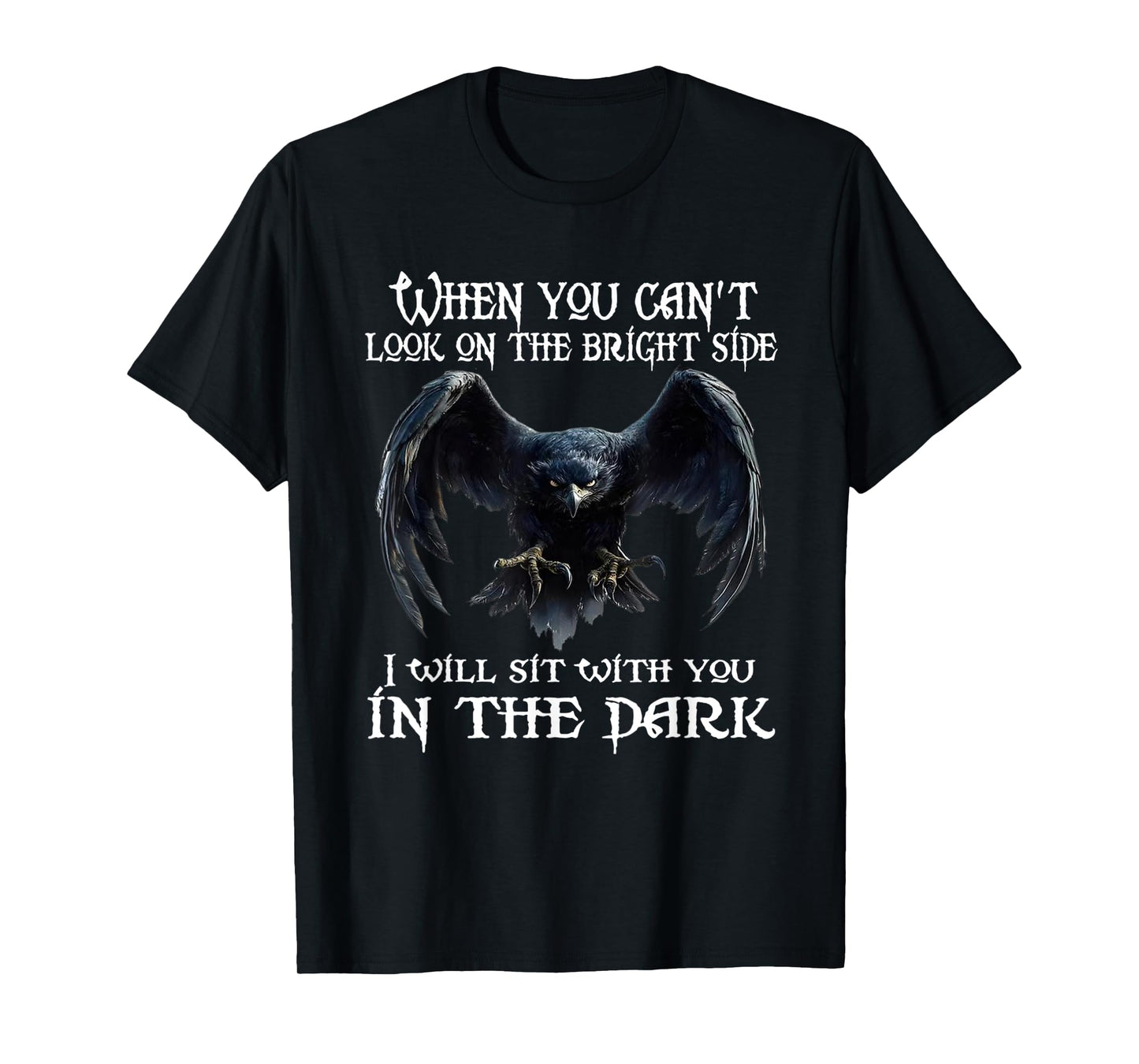 When you can't look on the bright side I will sit with you T-Shirt