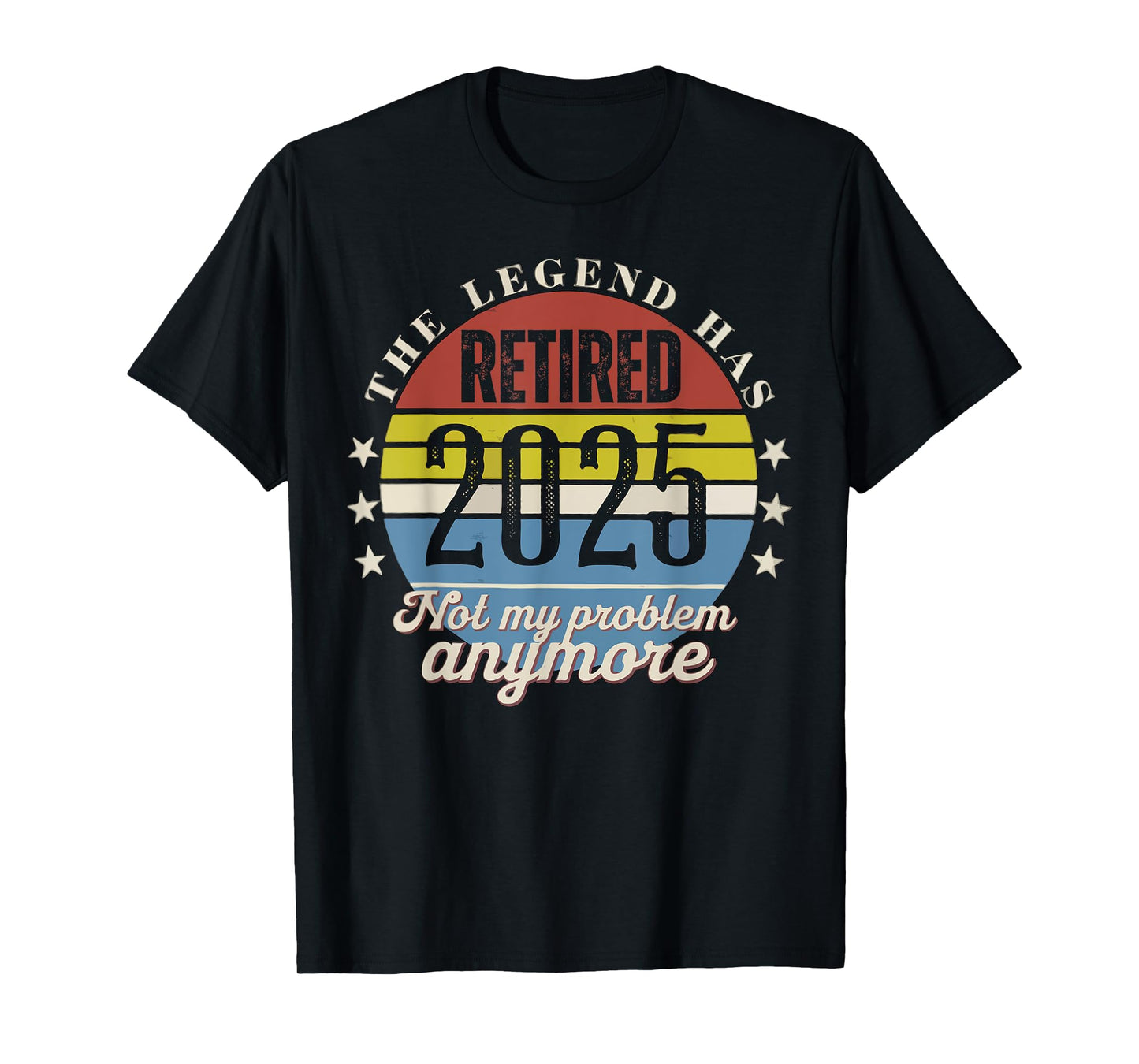 Legend Has Retired 2025 Not My Problem Anymore Retirement T-Shirt