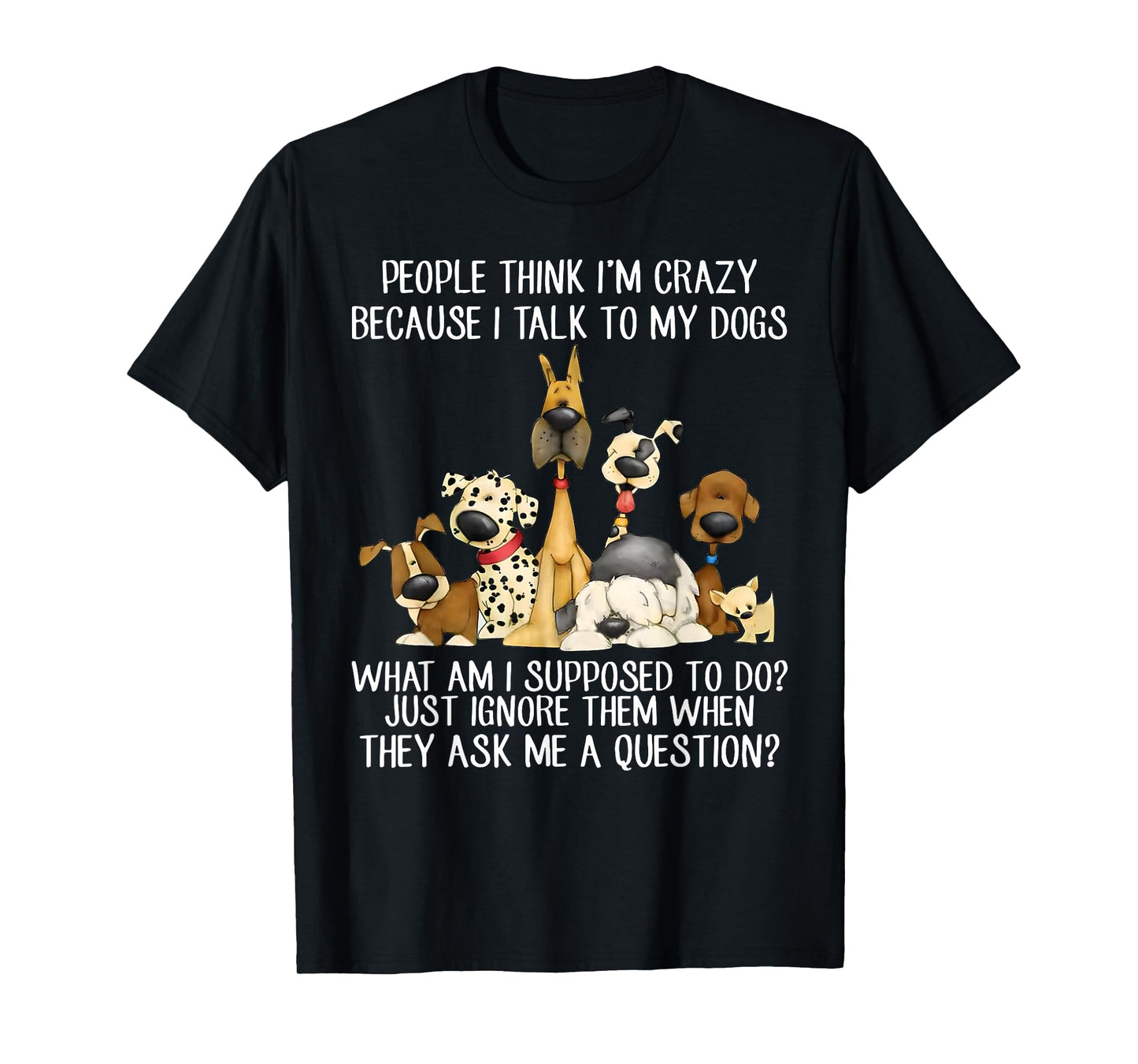 People Think I'm Crazy Because I Talk To My Dogs T-Shirt