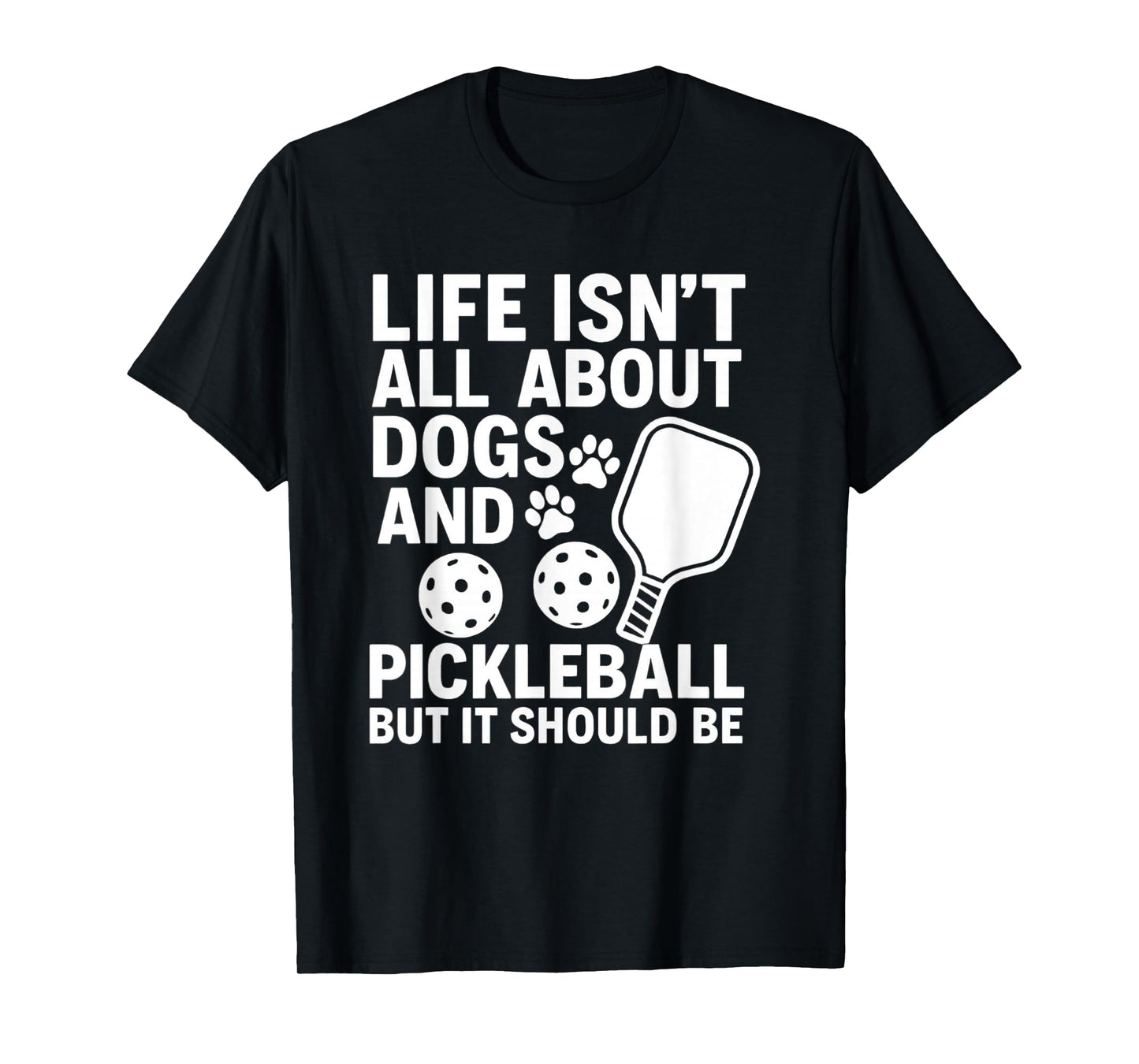 Life Isn't All About Dogs And Pickleball - Pickleballers T-Shirt