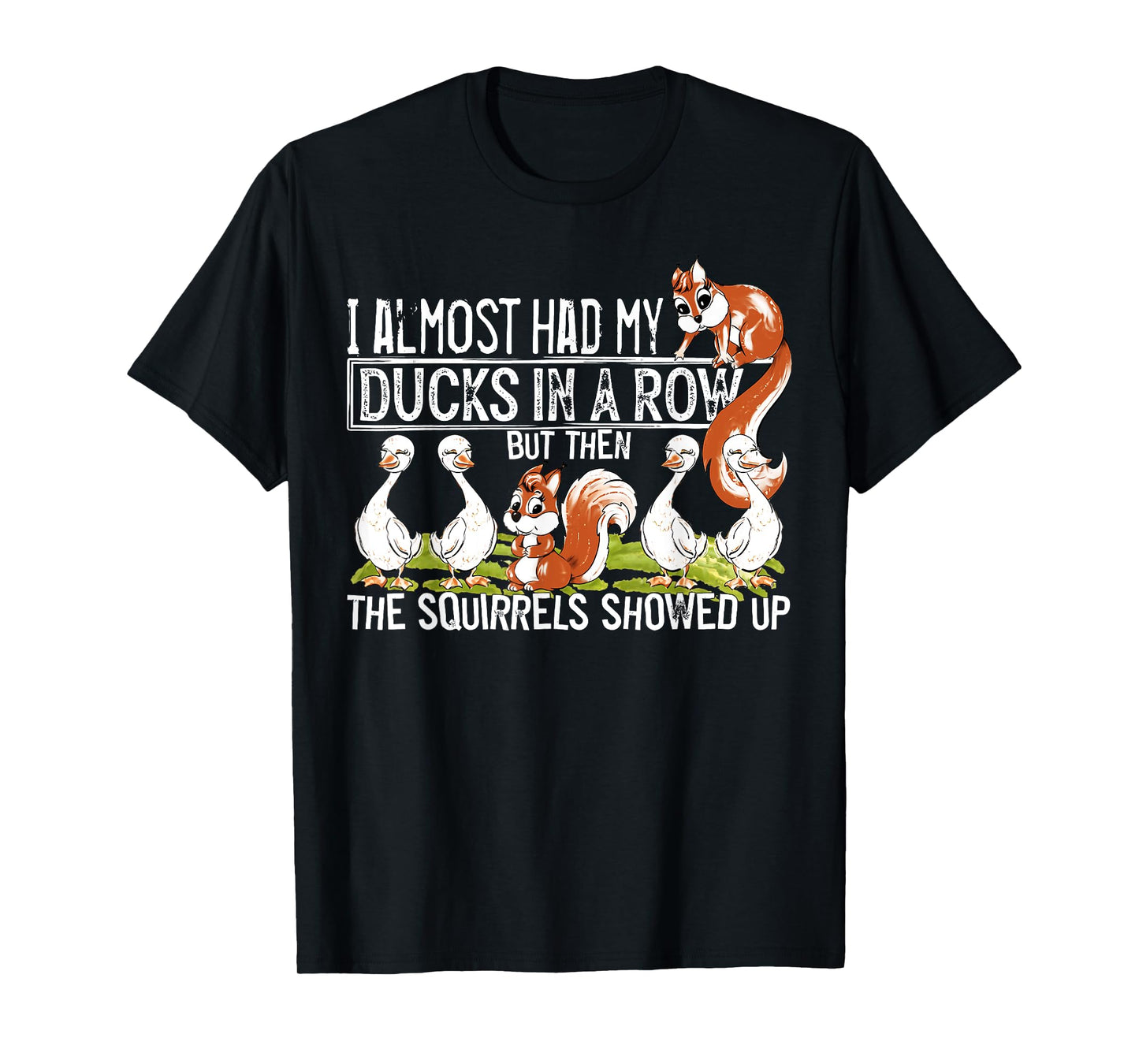 I Almost Had My Ducks In A Row But Then The Squirrels Showed T-Shirt
