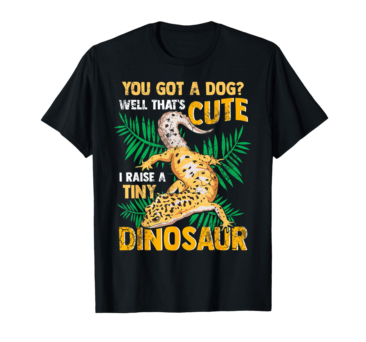 Gecko You Got A Dog? That's Cute I Raise A Tiny Dinosaur T-Shirt