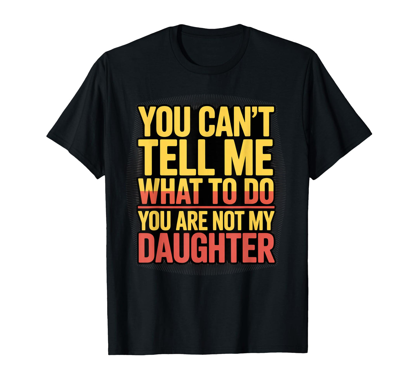 You Can't Tell Me What To Do You Are Not My Daughter Funny T-Shirt