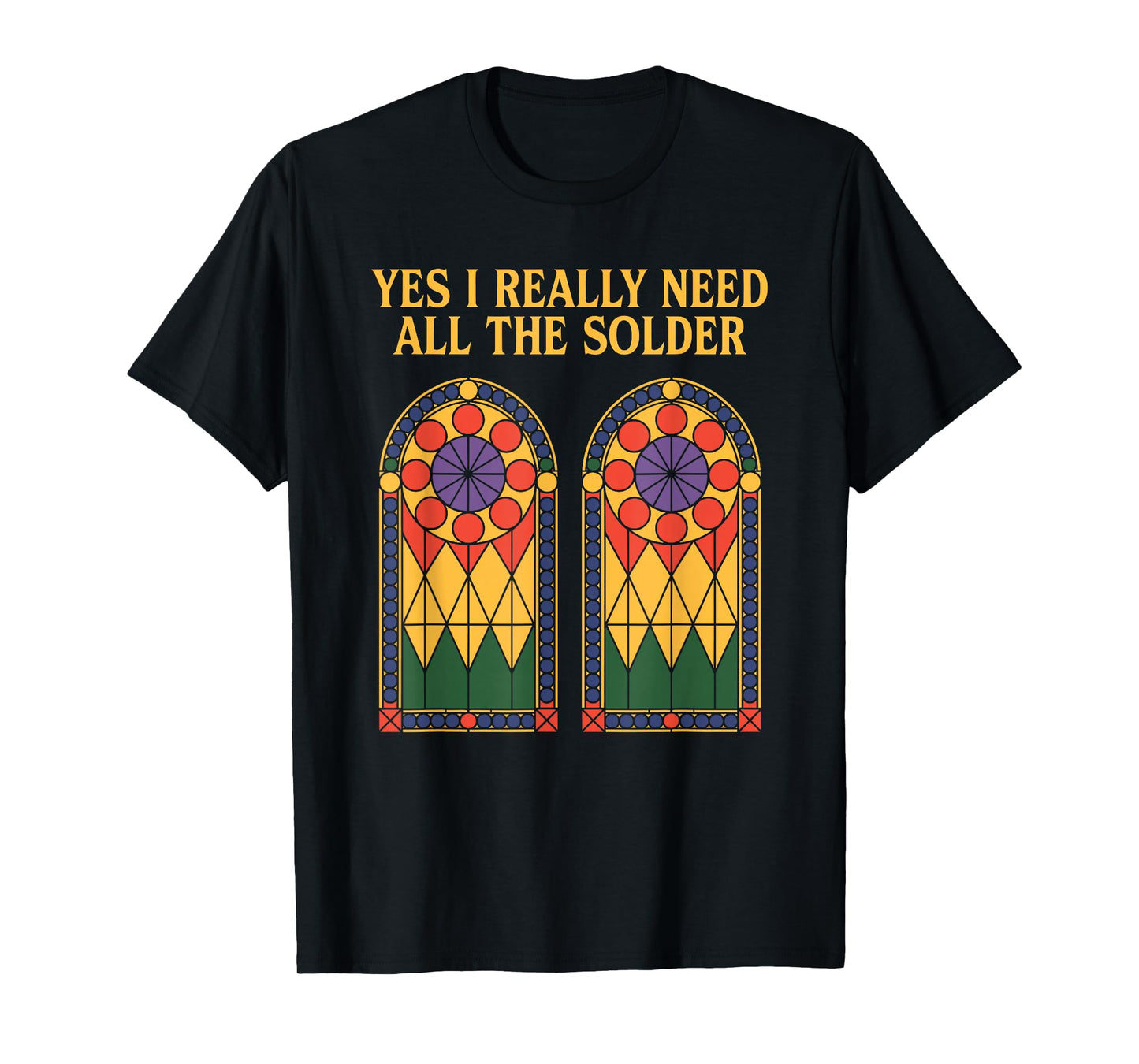 Yes I Really Need All The Solder, Stained Glass Artist T-Shirt