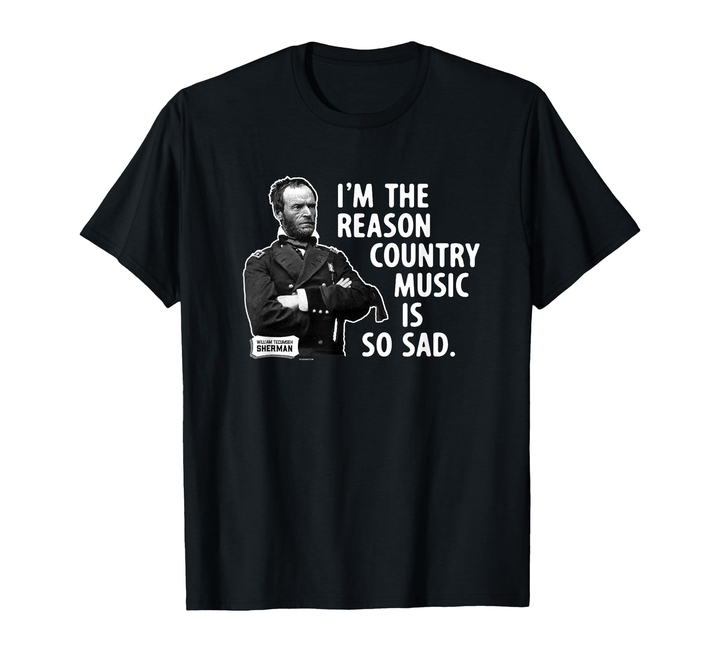 General Sherman I'm the Reason Country Music is So Sad Funny T-Shirt