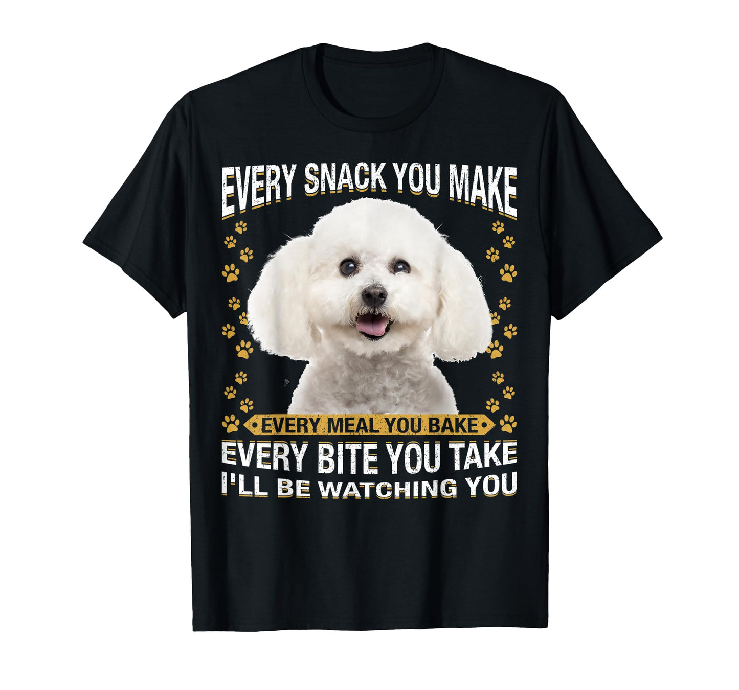 Every Snack You Make Funny Bichon Frise Dog Mom, Dog Dad Men Women Kids T-Shirt