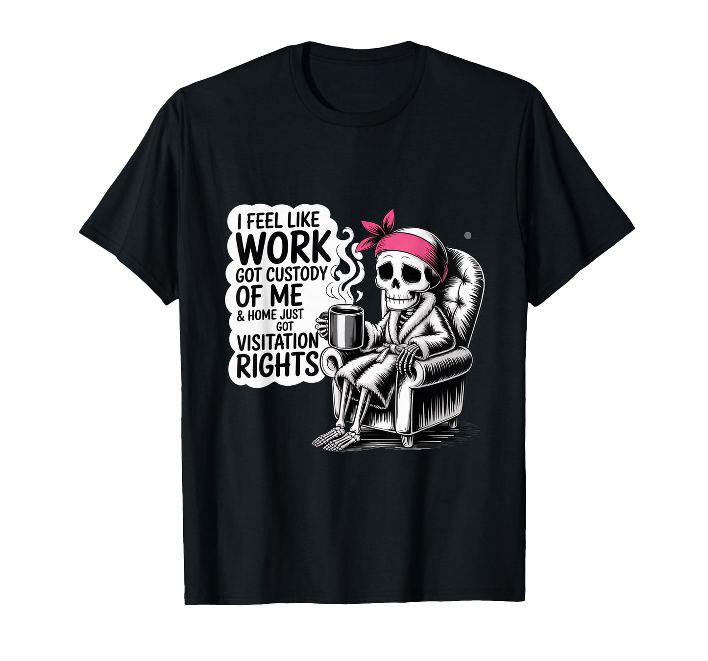 Funny Quote for I Feel Like Work Got Custody T-Shirt