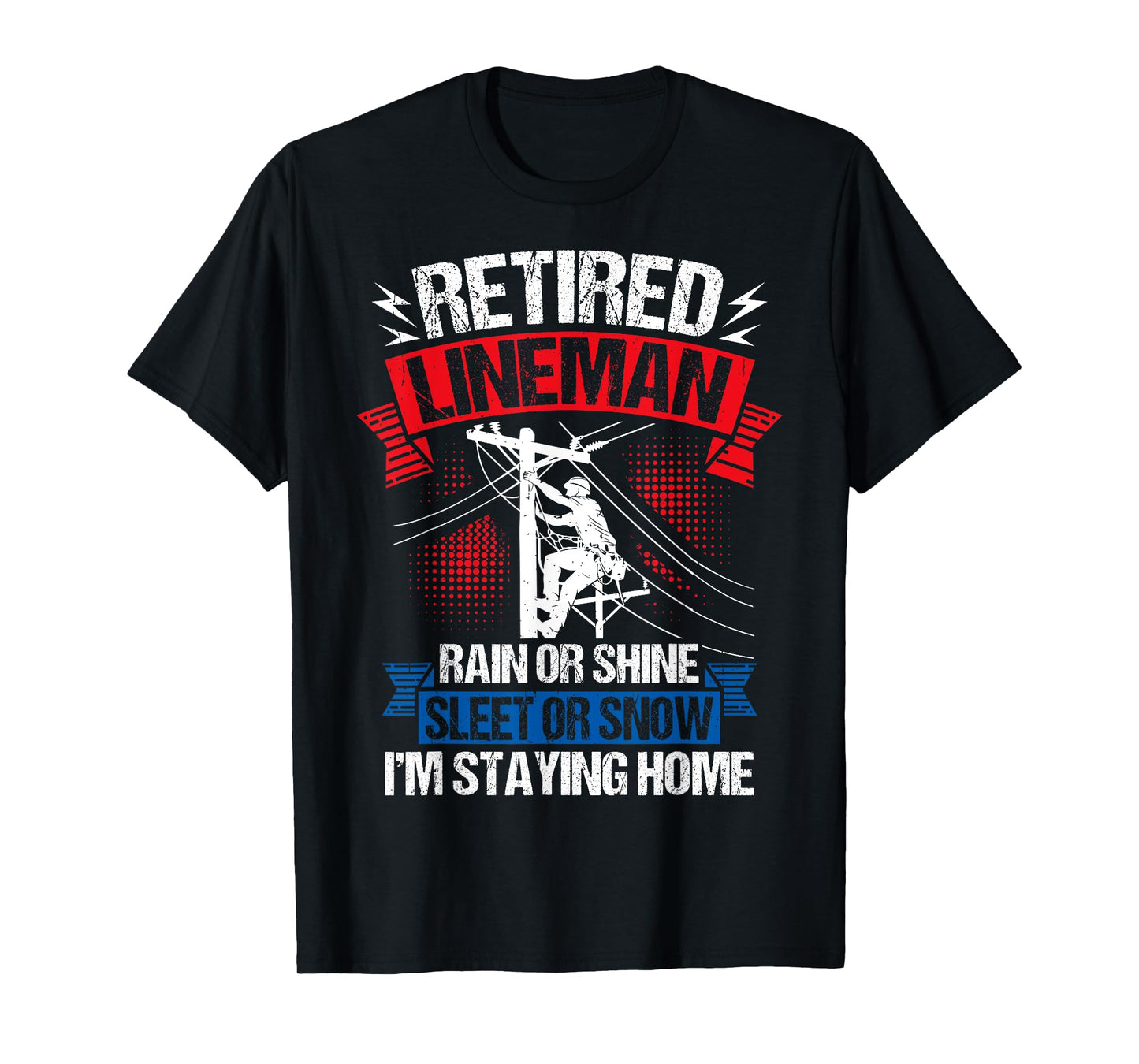 Retired Lineman RAIN OR Shine Sleet OR Snow I'm Staying Home T-Shirt