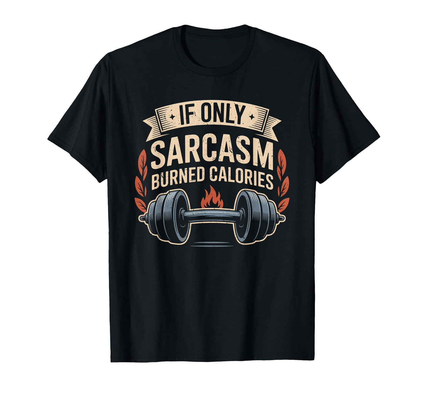 If Only Sarcasm Burned Calories Funny Gym Workout Men Women T-Shirt