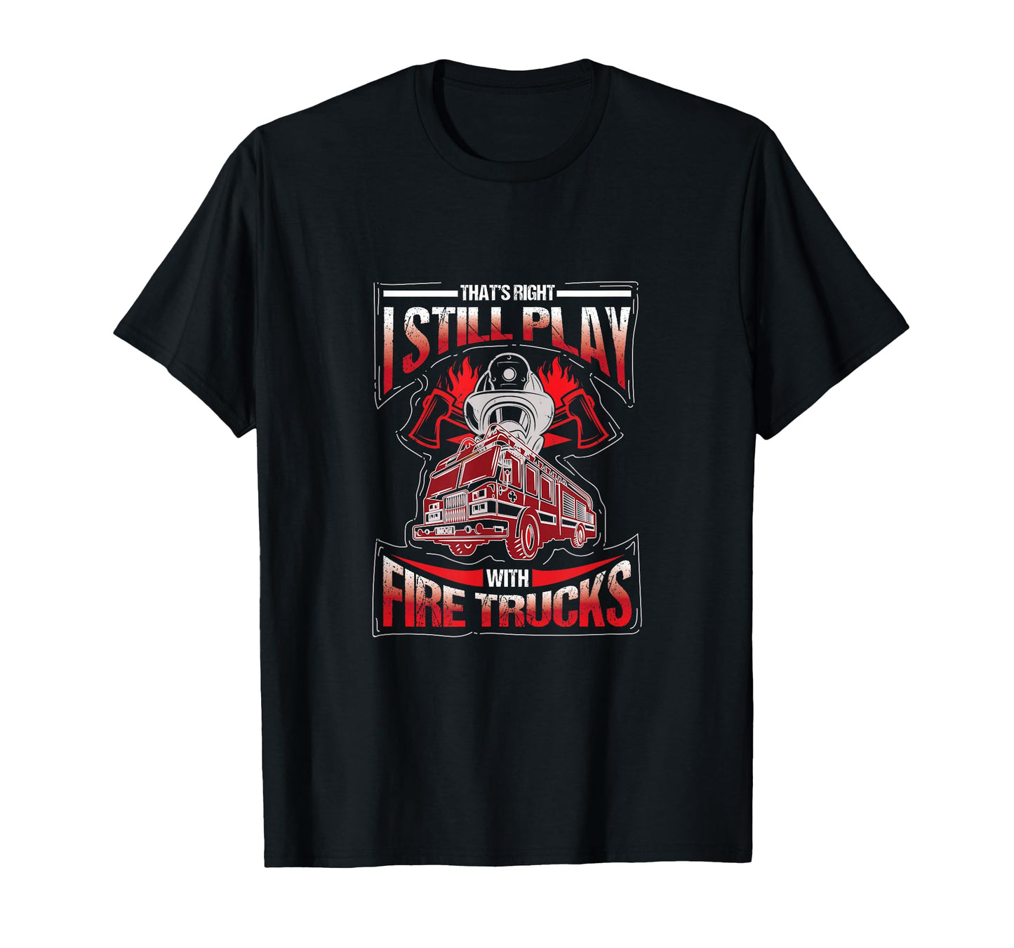 I'm still playing with fire trucks. Fun T-Shirt