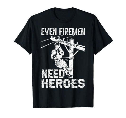 Even Firemen Need Heroes Lineworker Powerline Technician T-Shirt