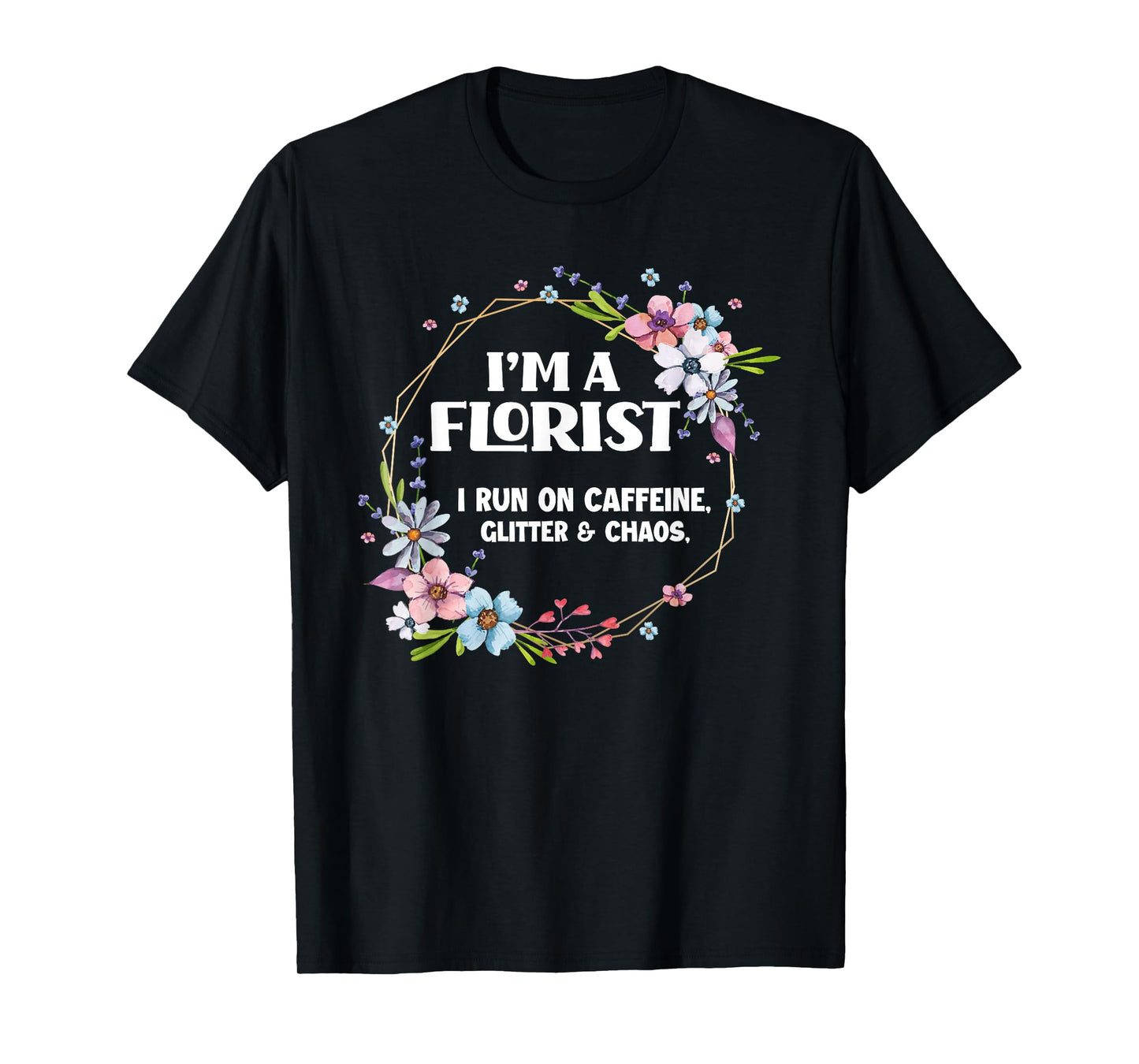 I'm A Florist Caffeine Glitter & Chaos Funny Floral Florist T-Shirt