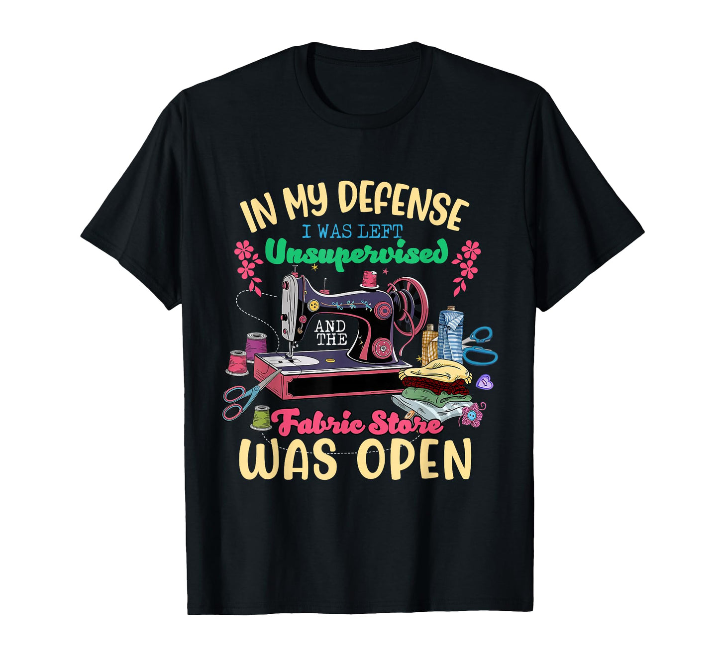 Sewing Quilting Unsupervised and The Fabric Store was Open T-Shirt