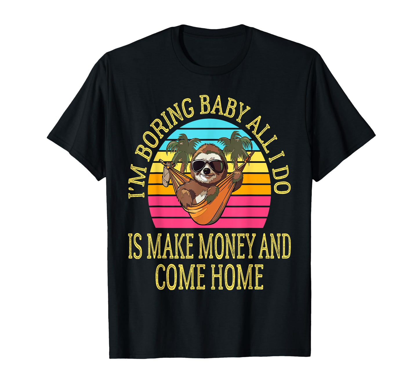 I'm Boring Baby All I Do is Make Money and Come Home Funny T-Shirt