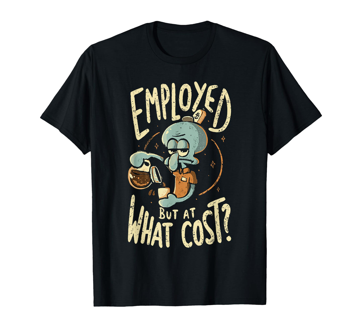 Employed But At What Cost T-Shirt
